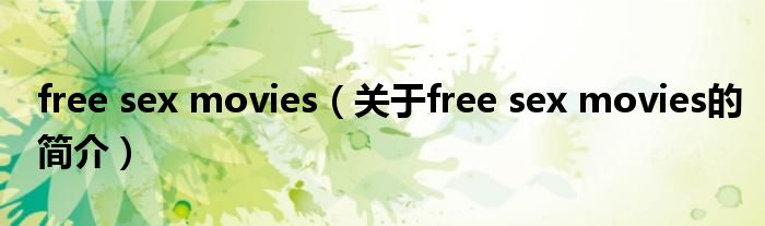 free sex movies（关于free sex movies的简介）