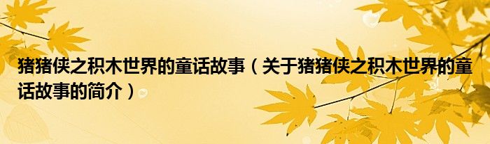 猪猪侠之积木世界的童话故事（关于猪猪侠之积木世界的童话故事的简介）