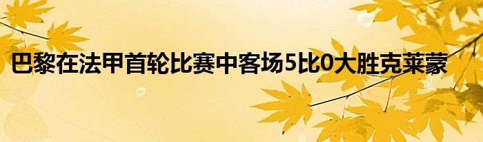 巴黎在法甲首轮比赛中客场5比0大胜克莱蒙