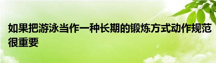 如果把游泳当作一种长期的锻炼方式动作规范很重要