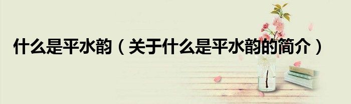 什么是平水韵（关于什么是平水韵的简介）