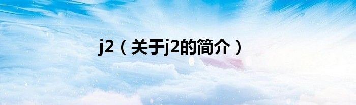 j2（关于j2的简介）