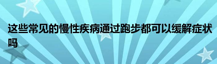 这些常见的慢性疾病通过跑步都可以缓解症状吗