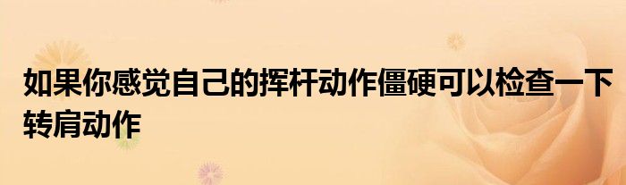 如果你感觉自己的挥杆动作僵硬可以检查一下转肩动作