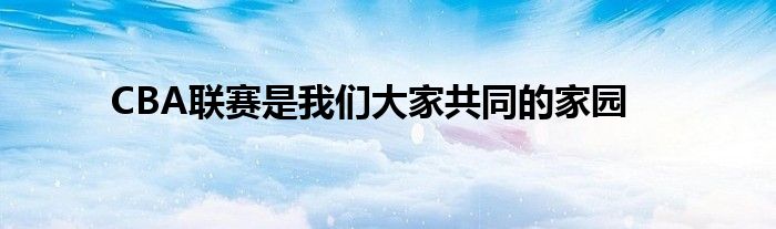 CBA联赛是我们大家共同的家园