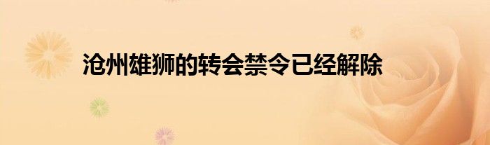 沧州雄狮的转会禁令已经解除