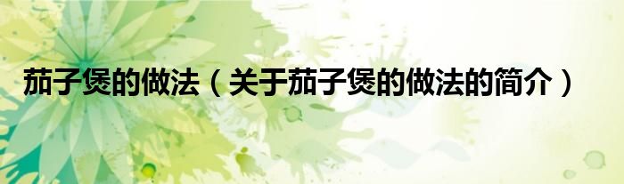茄子煲的做法（关于茄子煲的做法的简介）