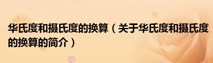 华氏度和摄氏度的换算（关于华氏度和摄氏度的换算的简介）