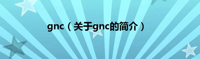 gnc（关于gnc的简介）