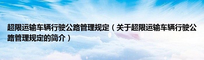 超限运输车辆行驶公路管理规定（关于超限运输车辆行驶公路管理规定的简介）