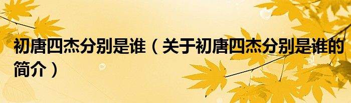 初唐四杰分别是谁（关于初唐四杰分别是谁的简介）