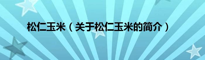 松仁玉米（关于松仁玉米的简介）