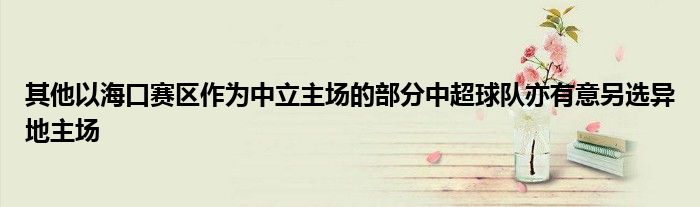 其他以海口赛区作为中立主场的部分中超球队亦有意另选异地主场
