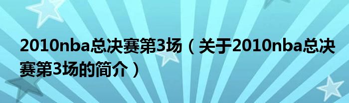 2010nba总决赛第3场（关于2010nba总决赛第3场的简介）