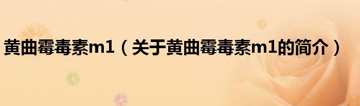 黄曲霉毒素m1（关于黄曲霉毒素m1的简介）
