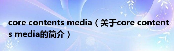 core contents media（关于core contents media的简介）