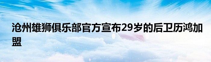 沧州雄狮俱乐部官方宣布29岁的后卫历鸿加盟