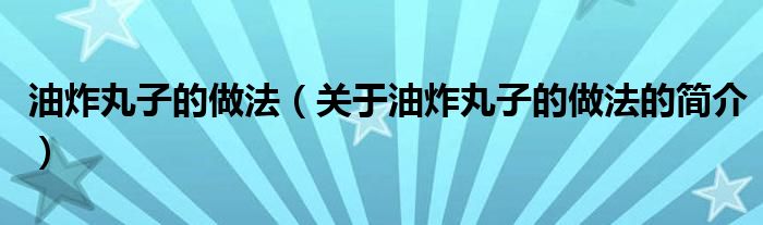 油炸丸子的做法（关于油炸丸子的做法的简介）
