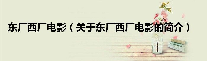 东厂西厂电影（关于东厂西厂电影的简介）