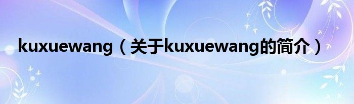 kuxuewang（关于kuxuewang的简介）