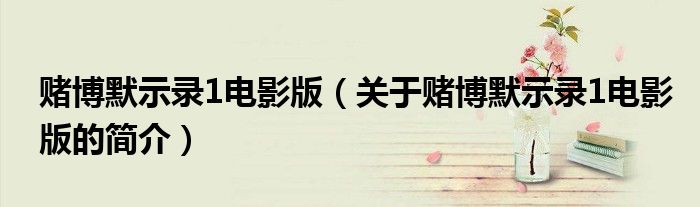 赌博默示录1电影版（关于赌博默示录1电影版的简介）