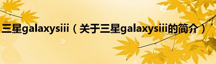 三星galaxysiii（关于三星galaxysiii的简介）