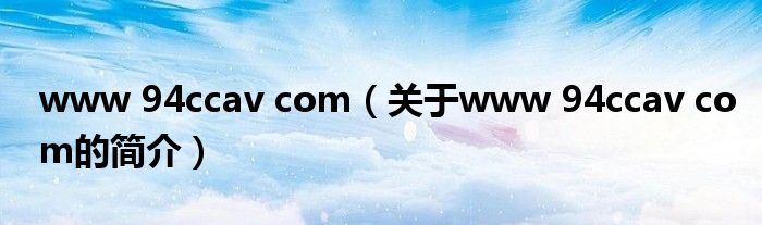 www 94ccav com（关于www 94ccav com的简介）