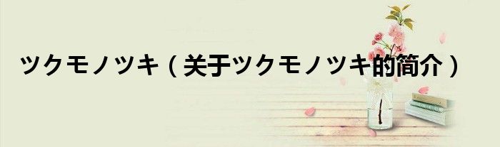 ツクモノツキ（关于ツクモノツキ的简介）