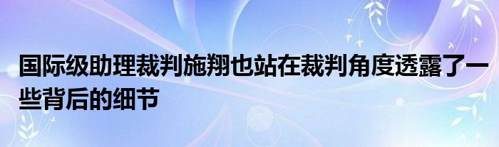 国际级助理裁判施翔也站在裁判角度透露了一些背后的细节