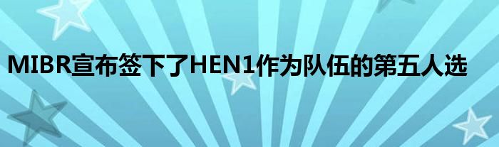 MIBR宣布签下了HEN1作为队伍的第五人选