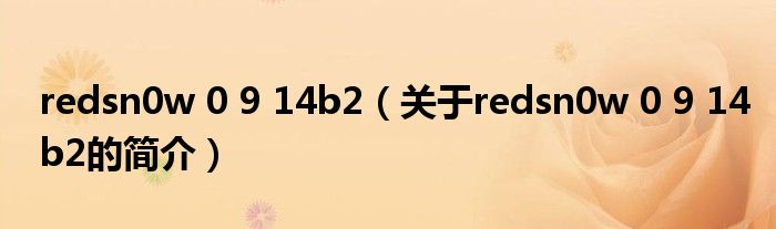 redsn0w 0 9 14b2（关于redsn0w 0 9 14b2的简介）