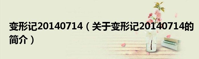 变形记20140714（关于变形记20140714的简介）