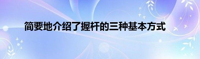 简要地介绍了握杆的三种基本方式