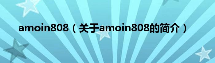 amoin808（关于amoin808的简介）