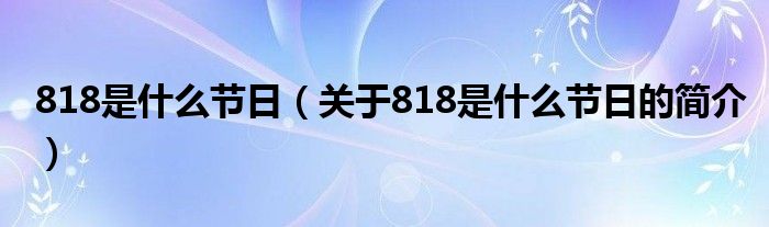 818是什么节日（关于818是什么节日的简介）