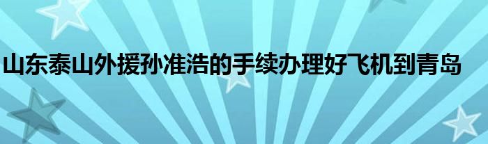 山东泰山外援孙准浩的手续办理好飞机到青岛