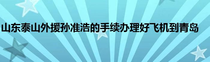 山东泰山外援孙准浩的手续办理好飞机到青岛