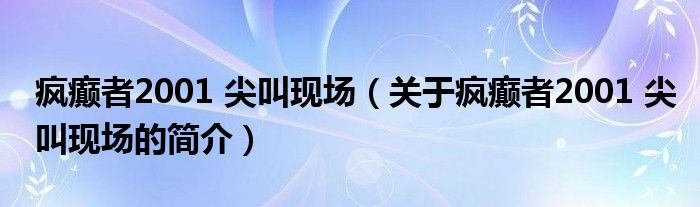 疯癫者2001 尖叫现场（关于疯癫者2001 尖叫现场的简介）