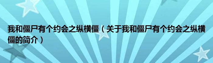 我和僵尸有个约会之纵横僵（关于我和僵尸有个约会之纵横僵的简介）