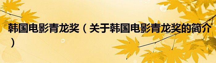 韩国电影青龙奖（关于韩国电影青龙奖的简介）