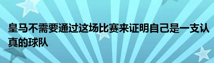 皇马不需要通过这场比赛来证明自己是一支认真的球队