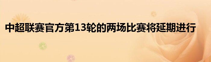 中超联赛官方第13轮的两场比赛将延期进行