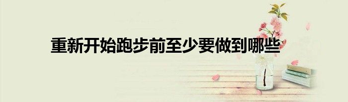 重新开始跑步前至少要做到哪些
