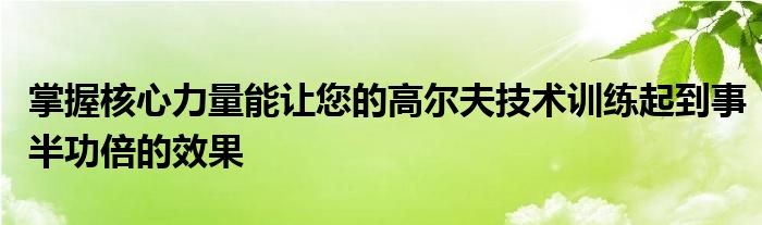 掌握核心力量能让您的高尔夫技术训练起到事半功倍的效果