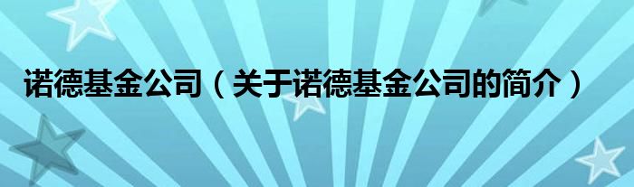 诺德基金公司（关于诺德基金公司的简介）