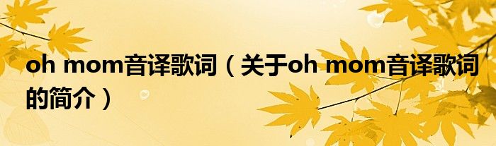 oh mom音译歌词（关于oh mom音译歌词的简介）