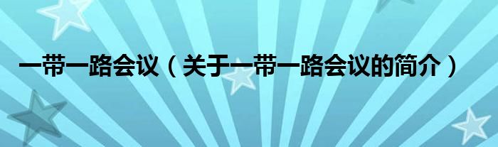 一带一路会议（关于一带一路会议的简介）