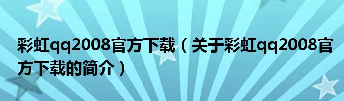彩虹qq2008官方下载（关于彩虹qq2008官方下载的简介）
