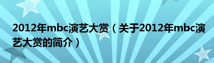 2012年mbc演艺大赏（关于2012年mbc演艺大赏的简介）