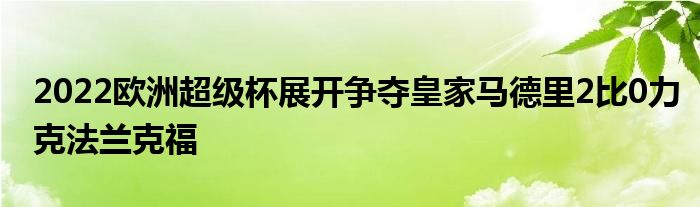 2022欧洲超级杯展开争夺皇家马德里2比0力克法兰克福